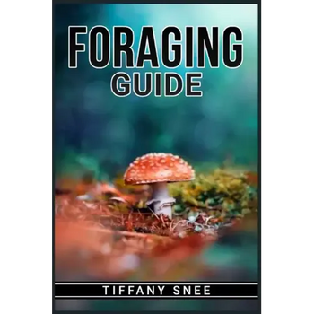 Foraging Guide: Finding and Recognizing Local Wild Edible Plants and Mushrooms (2022 for Beginners) - Paperback