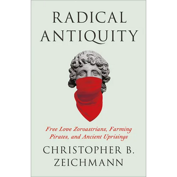 Radical Antiquity: Free Love Zoroastrians, Farming Pirates, and Ancient Uprisings