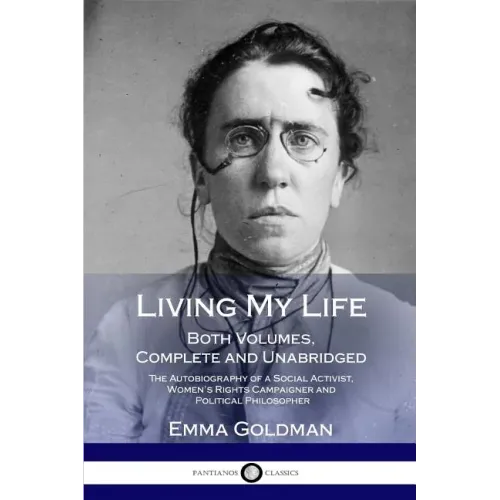 Living My Life: Both Volumes, Complete and Unabridged; The Autobiography of a Social Activist, Women's Rights Campaigner and Political Philosopher