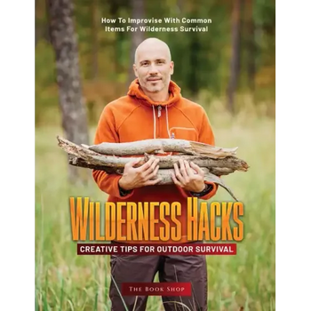 Wilderness Hacks: How to Improvise with Common Items for Wilderness Survival
