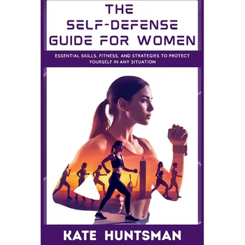 The Self Defense Guide for Women: Essential Skills, Fitness, and Strategies to Protect Yourself in Any Situation